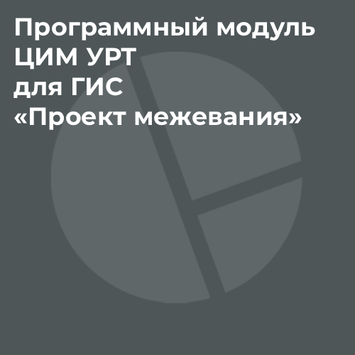 Программный модуль ЦИМ УРТ для ГИС «Проект межевания»
