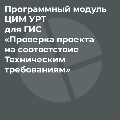 Программный модуль ЦИМ УРТ для ГИС «Проверка проекта на соответствие Техническим требованиям»
