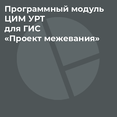 Программный модуль ЦИМ УРТ для ГИС «Проект межевания»